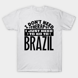 I don't need therapy, I just need to go to Brazil T-Shirt